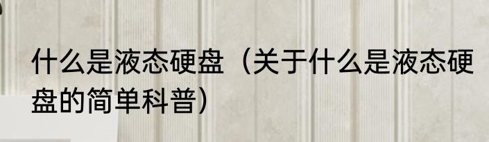 什么是液态硬盘（关于什么是液态硬盘的简单科普）