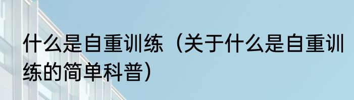 什么是自重训练（关于什么是自重训练的简单科普）