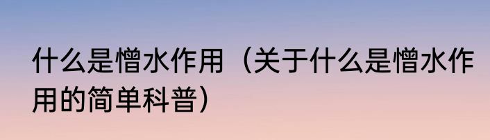 什么是憎水作用（关于什么是憎水作用的简单科普）