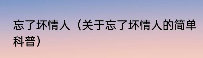 忘了我也不错（关于忘了我也不错的简单科普）