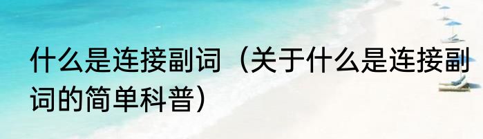 什么是连接副词（关于什么是连接副词的简单科普）