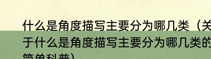 什么是角度描写主要分为哪几类（关于什么是角度描写主要分为哪几类的简单科普）