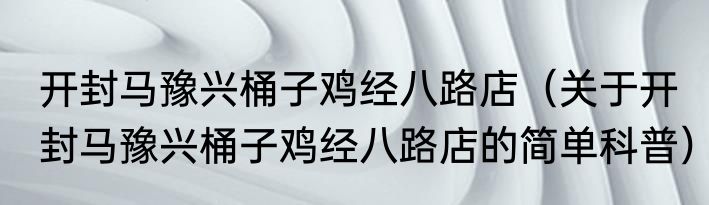 开封马豫兴桶子鸡经八路店（关于开封马豫兴桶子鸡经八路店的简单科普）