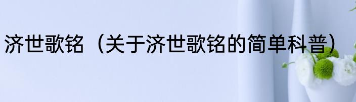 济世歌铭（关于济世歌铭的简单科普）