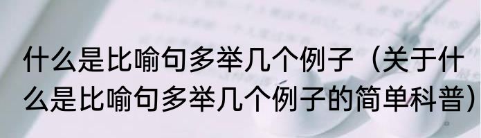 什么是比喻句多举几个例子（关于什么是比喻句多举几个例子的简单科普）