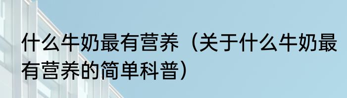 什么牛奶最有营养（关于什么牛奶最有营养的简单科普）
