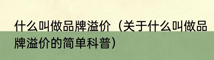 什么叫做品牌溢价（关于什么叫做品牌溢价的简单科普）