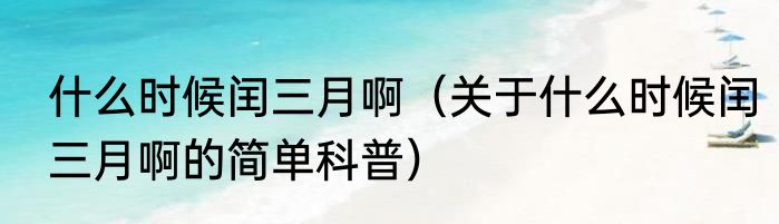 什么时候闰三月啊（关于什么时候闰三月啊的简单科普）