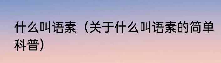 什么叫语素（关于什么叫语素的简单科普）