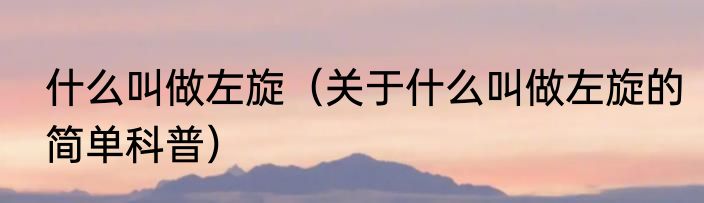 什么叫做左旋（关于什么叫做左旋的简单科普）