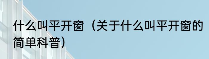 什么叫平开窗（关于什么叫平开窗的简单科普）