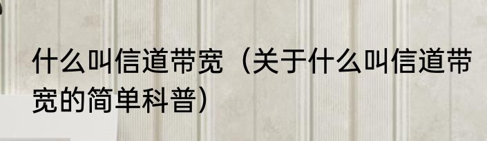 什么叫信道带宽（关于什么叫信道带宽的简单科普）