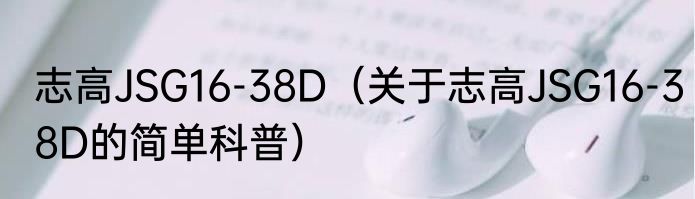 志高JSG16-38D（关于志高JSG16-38D的简单科普）
