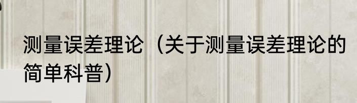 测量误差理论（关于测量误差理论的简单科普）