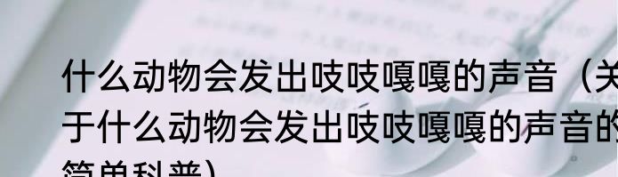 什么动物会发出吱吱嘎嘎的声音（关于什么动物会发出吱吱嘎嘎的声音的简单科普）