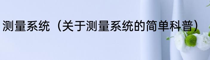 测量系统（关于测量系统的简单科普）