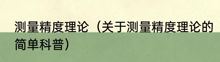 测量精度理论（关于测量精度理论的简单科普）