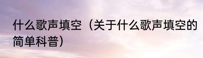 什么歌声填空（关于什么歌声填空的简单科普）