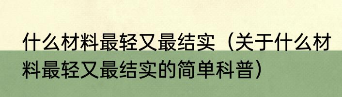 什么材料最轻又最结实（关于什么材料最轻又最结实的简单科普）