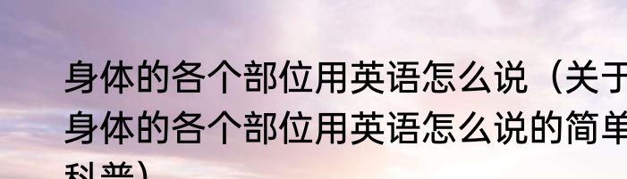 身体的各个部位用英语怎么说（关于身体的各个部位用英语怎么说的简单科普）