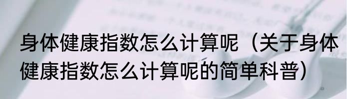 身体健康指数怎么计算呢（关于身体健康指数怎么计算呢的简单科普）