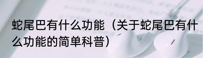 蛇尾巴有什么功能（关于蛇尾巴有什么功能的简单科普）
