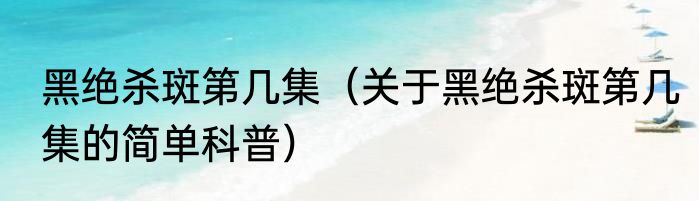 黑绝杀斑第几集（关于黑绝杀斑第几集的简单科普）