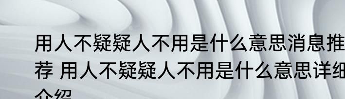 用人不疑疑人不用是什么意思消息推荐 用人不疑疑人不用是什么意思详细介绍
