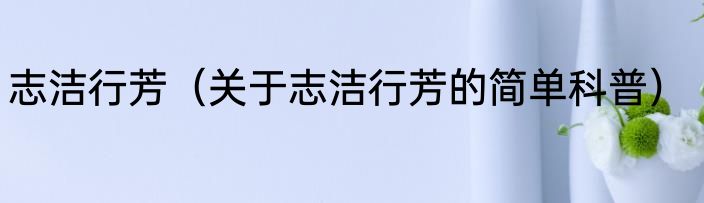志洁行芳（关于志洁行芳的简单科普）