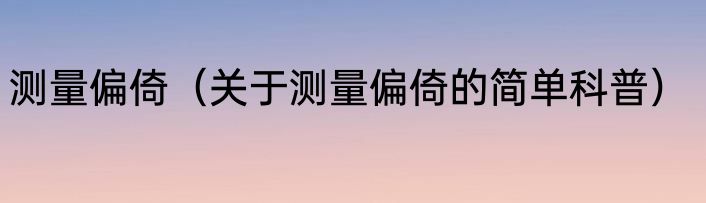测量偏倚（关于测量偏倚的简单科普）