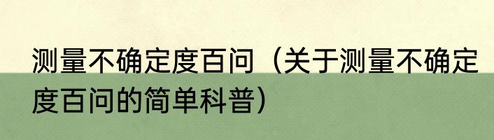 测量不确定度百问（关于测量不确定度百问的简单科普）