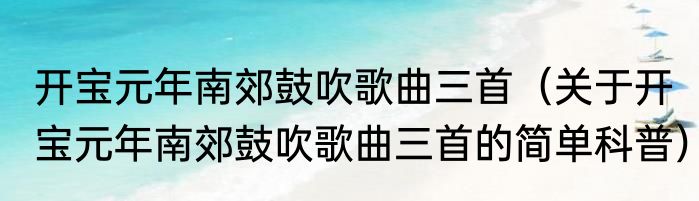 开宝元年南郊鼓吹歌曲三首（关于开宝元年南郊鼓吹歌曲三首的简单科普）