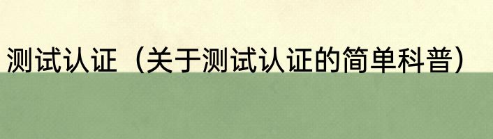 测试认证（关于测试认证的简单科普）