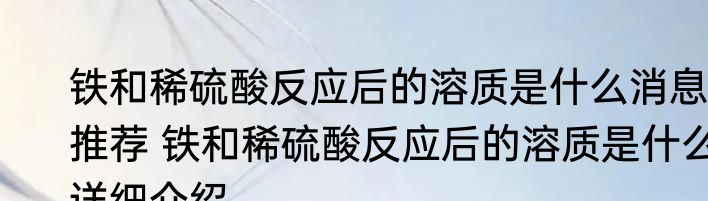 铁和稀硫酸反应后的溶质是什么消息推荐 铁和稀硫酸反应后的溶质是什么详细介绍