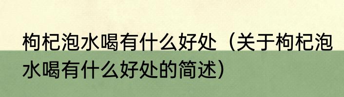 枸杞泡水喝有什么好处（关于枸杞泡水喝有什么好处的简述）