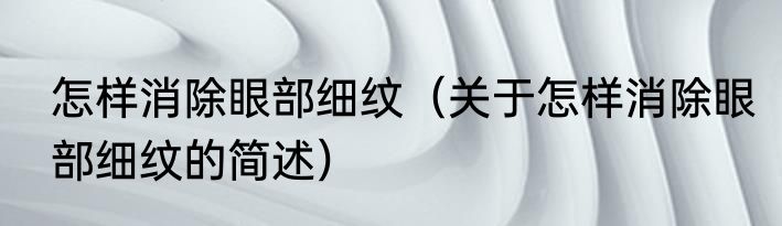 怎样消除眼部细纹（关于怎样消除眼部细纹的简述）