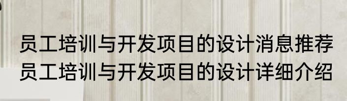 员工培训与开发项目的设计消息推荐 员工培训与开发项目的设计详细介绍
