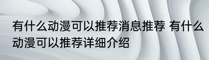 有什么动漫可以推荐消息推荐 有什么动漫可以推荐详细介绍