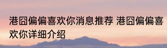 港囧偏偏喜欢你消息推荐 港囧偏偏喜欢你详细介绍