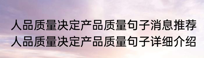 人品质量决定产品质量句子消息推荐 人品质量决定产品质量句子详细介绍