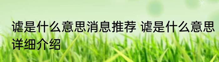 谑是什么意思消息推荐 谑是什么意思详细介绍