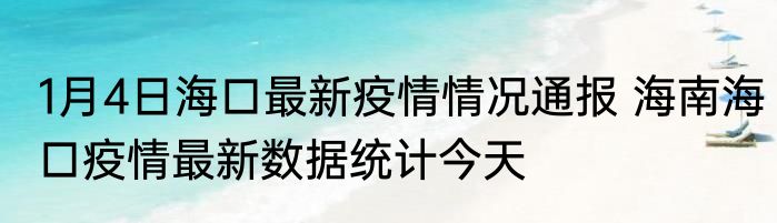 1月4日海口最新疫情情况通报 海南海口疫情最新数据统计今天