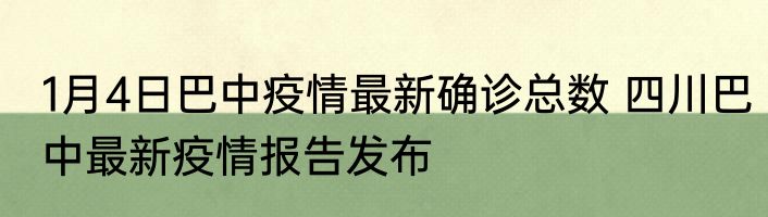 1月4日巴中疫情最新确诊总数 四川巴中最新疫情报告发布