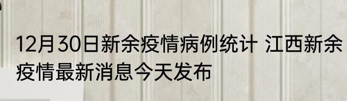 12月30日新余疫情病例统计 江西新余疫情最新消息今天发布