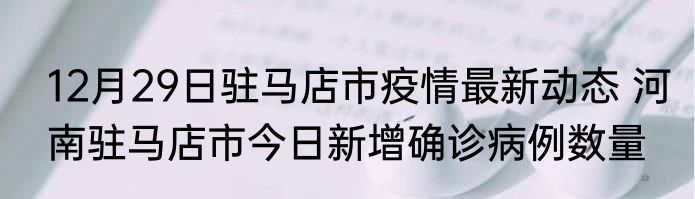 12月29日驻马店市疫情最新动态 河南驻马店市今日新增确诊病例数量