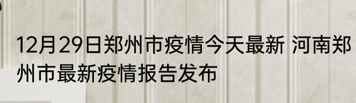 12月29日郑州市疫情今天最新 河南郑州市最新疫情报告发布