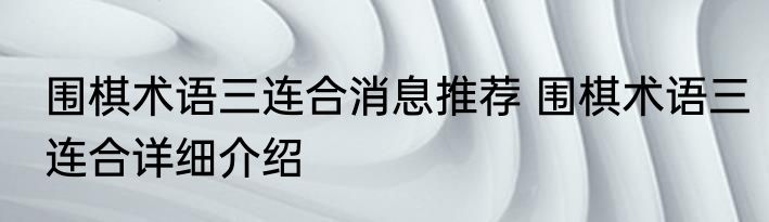 围棋术语三连合消息推荐 围棋术语三连合详细介绍