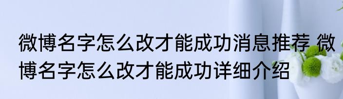 微博名字怎么改才能成功消息推荐 微博名字怎么改才能成功详细介绍