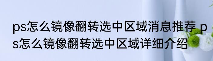 ps怎么镜像翻转选中区域消息推荐 ps怎么镜像翻转选中区域详细介绍