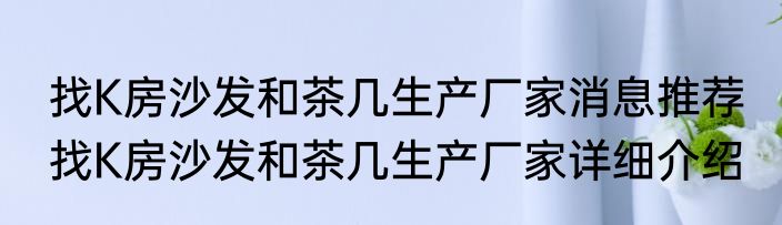 找K房沙发和茶几生产厂家消息推荐 找K房沙发和茶几生产厂家详细介绍
